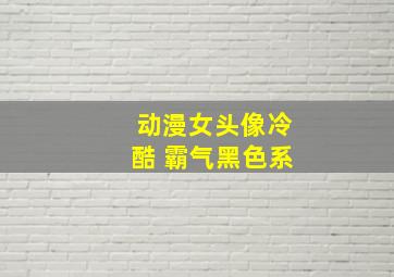 动漫女头像冷酷 霸气黑色系